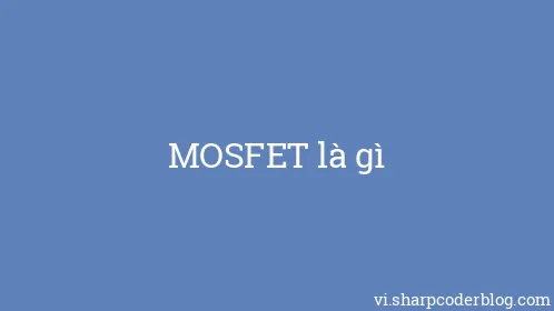 MOSFET là gì - Thumbnail