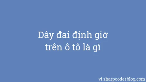 Dây đai định giờ trên ô tô là gì - Thumbnail