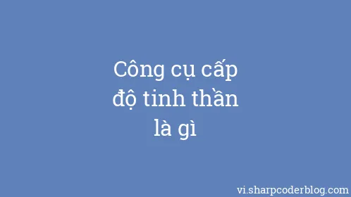 Công cụ cấp độ tinh thần là gì - Thumbnail