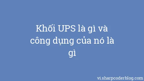 Khối UPS là gì và công dụng của nó là gì - Thumbnail
