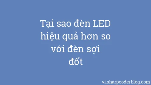 Tại sao đèn LED hiệu quả hơn so với đèn sợi đốt - Thumbnail