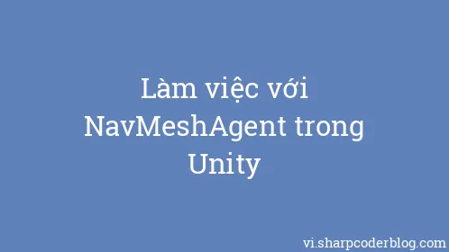 Làm việc với NavMeshAgent trong Unity - Thumbnail