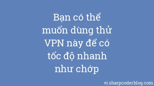 Bạn có thể muốn dùng thử VPN này để có tốc độ nhanh như chớp - Thumbnail